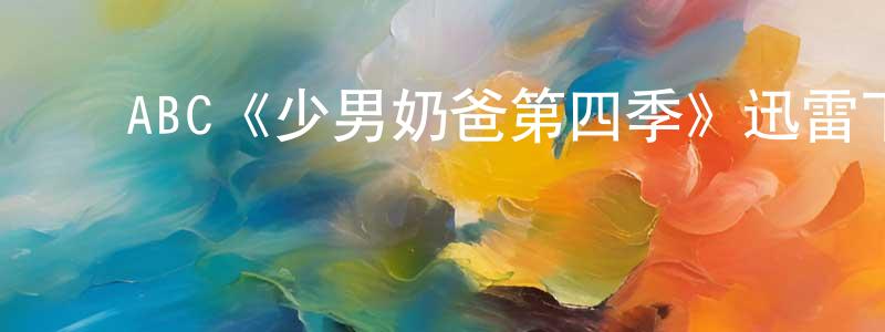 ﻿蔡思斌的网络影视资源,﻿ABC《少男奶爸第四季》迅雷下载/在线观看/百度云-都市/情感-美剧天堂